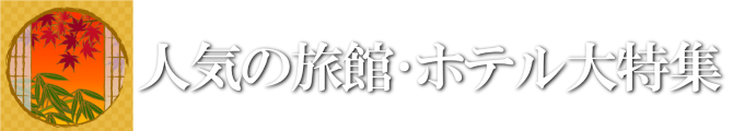 人気の旅館･ホテル大特集！